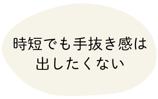 時短でも手抜き感は出したくない