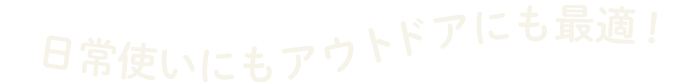日常使いにもアウトドアにも最適